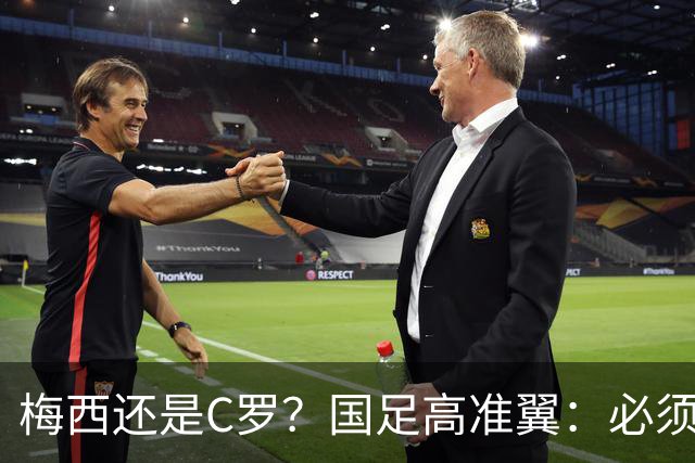 梅西还是C罗？国足高准翼：必须梅西！他踢的是另一种足球！